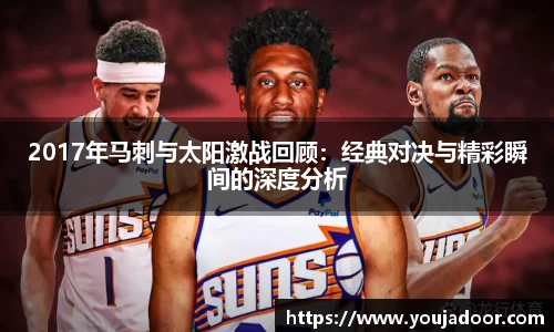 2017年马刺与太阳激战回顾：经典对决与精彩瞬间的深度分析