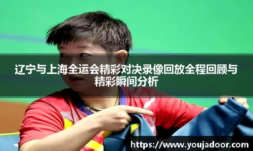 辽宁与上海全运会精彩对决录像回放全程回顾与精彩瞬间分析