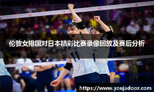 伦敦女排国对日本精彩比赛录像回放及赛后分析
