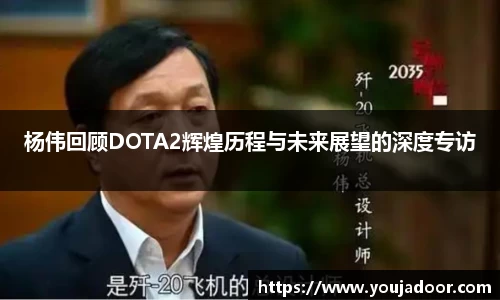 杨伟回顾DOTA2辉煌历程与未来展望的深度专访