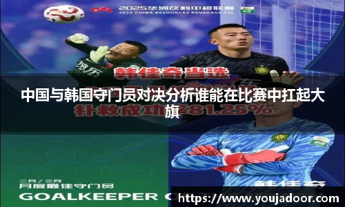 中国与韩国守门员对决分析谁能在比赛中扛起大旗