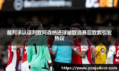裁判承认误判致阿森纳进球被取消赛后致歉引发热议